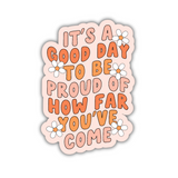 It's a Good Day To Be Proud of How Far You've Come Sticker